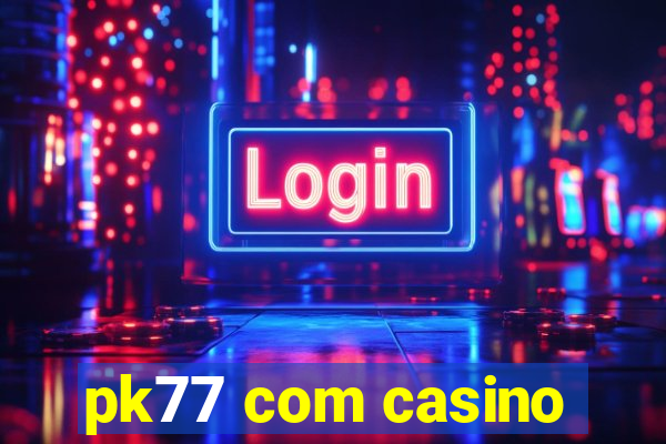 pk77 com casino